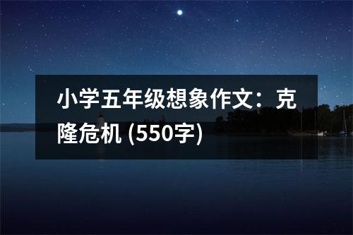 小學(xué)五年級(jí)想象作文：克隆危機(jī) (550字)