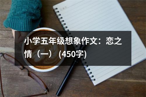 小學(xué)五年級(jí)想象作文：戀之情（一） (450字)