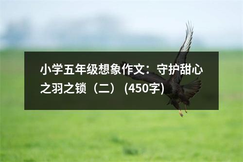 小學(xué)五年級(jí)想象作文：守護(hù)甜心之羽之鎖（二） (450字)