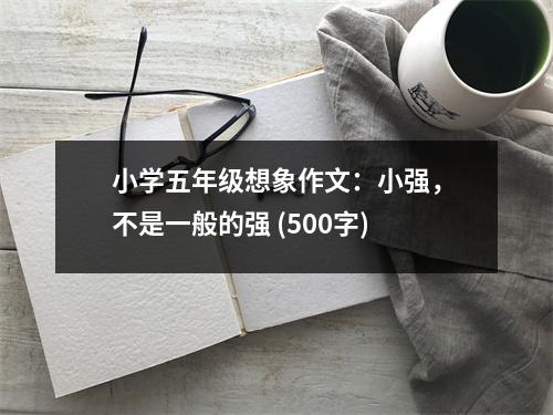 小學(xué)五年級想象作文：小強(qiáng)，不是一般的強(qiáng) (500字)