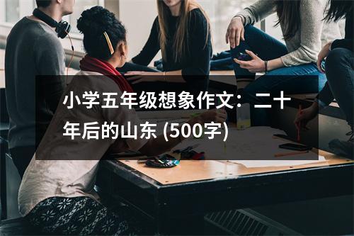 小學(xué)五年級(jí)想象作文：二十年后的山東 (500字)