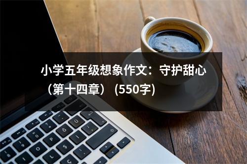 小學(xué)五年級(jí)想象作文：守護(hù)甜心（第十四章） (550字)