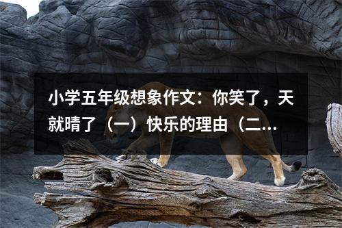 小學五年級想象作文：你笑了，天就晴了（一）快樂的理由（二） (500字)