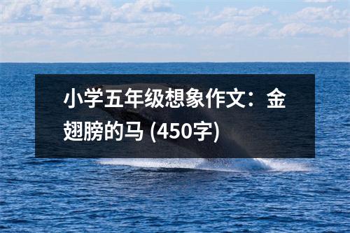 小學(xué)五年級(jí)想象作文：金翅膀的馬 (450字)