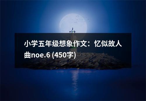 小學(xué)五年級(jí)想象作文：憶似故人曲noe.6 (450字)