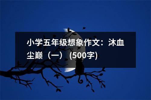 小學(xué)五年級(jí)想象作文：沐血塵巔（一） (500字)