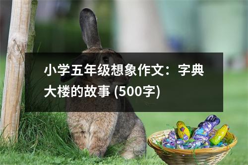 小學(xué)五年級想象作文：字典大樓的故事 (500字)