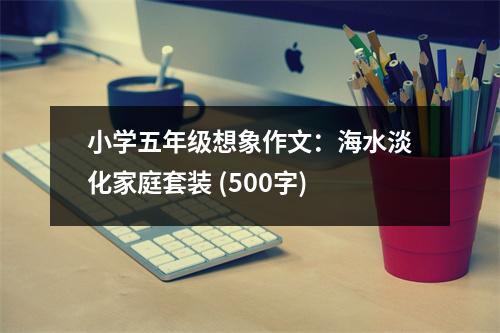 小學(xué)五年級想象作文：海水淡化家庭套裝 (500字)
