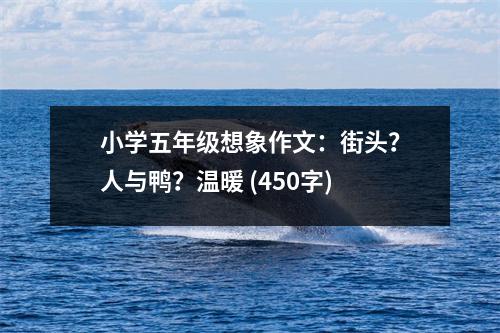 小學(xué)五年級想象作文：街頭？人與鴨？溫暖 (450字)