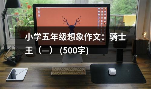 小學五年級想象作文：騎士王（—） (500字)
