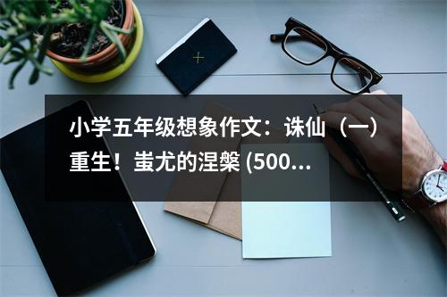 小學(xué)五年級想象作文：誅仙（一）重生！蚩尤的涅槃 (500字)