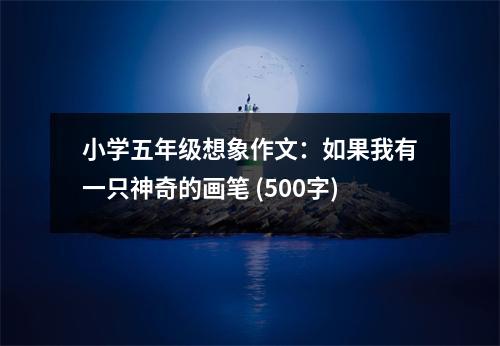 小學(xué)五年級想象作文：如果我有一只神奇的畫筆 (500字)