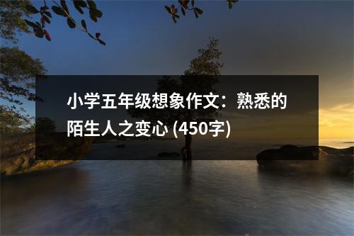 小學(xué)五年級(jí)想象作文：熟悉的陌生人之變心 (450字)