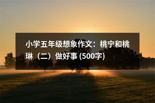 小學(xué)五年級(jí)想象作文：桃寧和桃琳（二）做好事 (500字)
