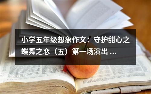 小學五年級想象作文：守護甜心之蝶舞之戀（五）第一場演出 (450字)