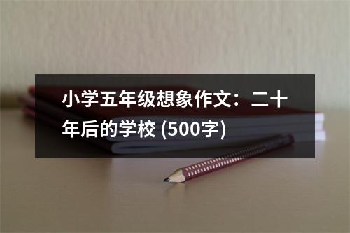 小學五年級想象作文：二十年后的學校 (500字)