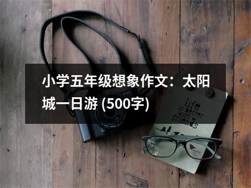 小學(xué)五年級想象作文：太陽城一日游 (500字)