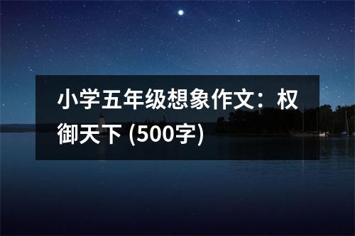 小學(xué)五年級想象作文：權(quán)御天下 (500字)