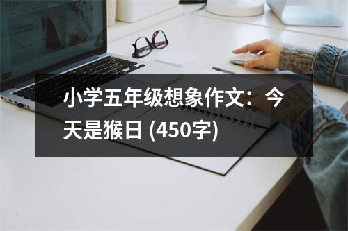 小學(xué)五年級(jí)想象作文：今天是猴日 (450字)