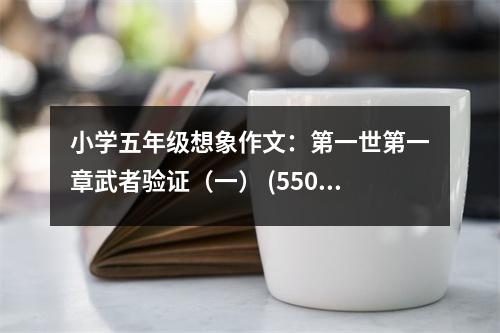 小學(xué)五年級(jí)想象作文：第一世第一章武者驗(yàn)證（一） (550字)