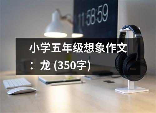 小學(xué)五年級(jí)想象作文：龍 (350字)
