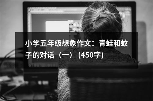 小學五年級想象作文：青蛙和蚊子的對話（一） (450字)