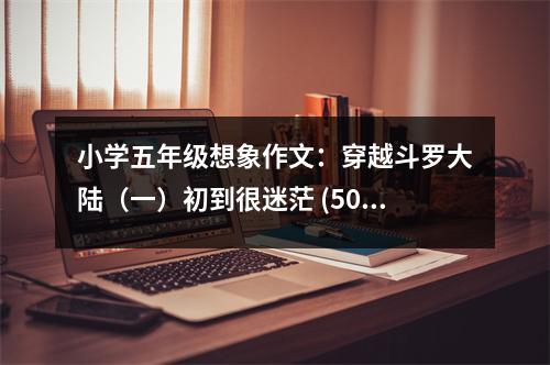 小學(xué)五年級(jí)想象作文：穿越斗羅大陸（一）初到很迷茫 (500字)