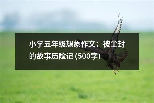 小學(xué)五年級(jí)想象作文：被塵封的故事歷險(xiǎn)記 (500字)