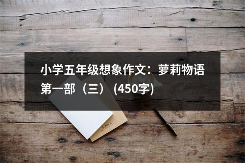 小學(xué)五年級(jí)想象作文：蘿莉物語第一部（三） (450字)