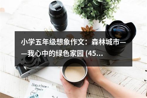 小學(xué)五年級想象作文：森林城市——我心中的綠色家園 (450字)