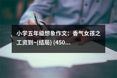 小學五年級想象作文：香氣女孩之工資到~{結(jié)局} (450字)