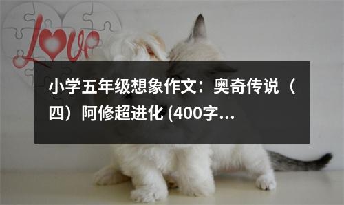 小學五年級想象作文：奧奇?zhèn)髡f（四）阿修超進化 (400字)