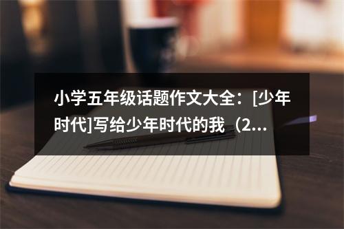小學五年級話題作文大全：[少年時代]寫給少年時代的我（2） (500字)