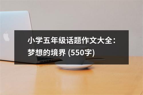 小學(xué)五年級(jí)話題作文大全：夢(mèng)想的境界 (550字)