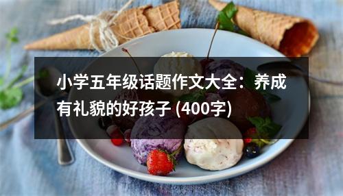 小學(xué)五年級話題作文大全：養(yǎng)成有禮貌的好孩子 (400字)
