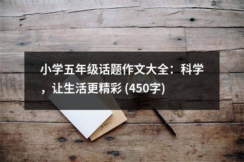 小學(xué)五年級(jí)話題作文大全：科學(xué)，讓生活更精彩 (450字)