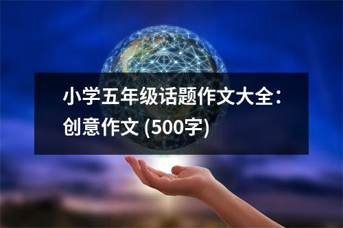小學(xué)五年級(jí)話題作文大全：創(chuàng)意作文 (500字)
