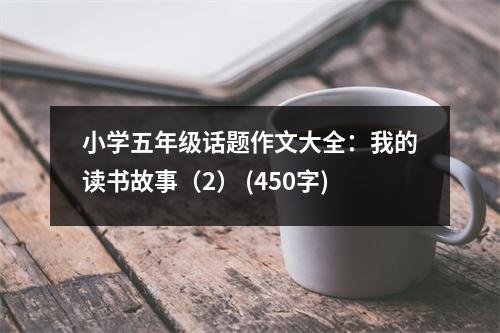 小學(xué)五年級(jí)話題作文大全：我的讀書(shū)故事（2） (450字)