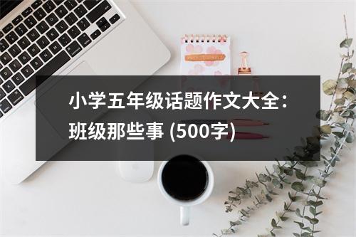 小學(xué)五年級(jí)話題作文大全：班級(jí)那些事 (500字)