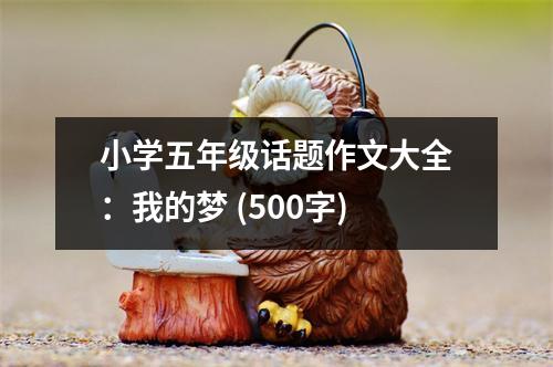 小學(xué)五年級(jí)話題作文大全：我的夢(mèng) (500字)