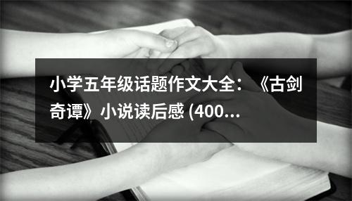小學(xué)五年級(jí)話題作文大全：《古劍奇譚》小說(shuō)讀后感 (400字)