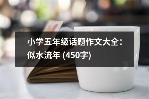 小學(xué)五年級(jí)話題作文大全：似水流年 (450字)