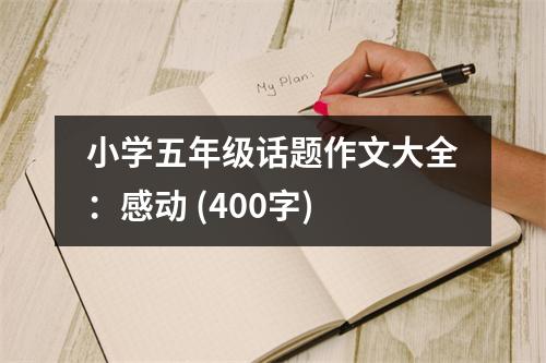 小學(xué)五年級(jí)話題作文大全：感動(dòng) (400字)