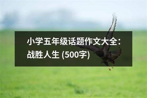 小學(xué)五年級話題作文大全：戰(zhàn)勝人生 (500字)