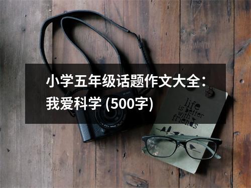 小學(xué)五年級(jí)話題作文大全：我愛科學(xué) (500字)