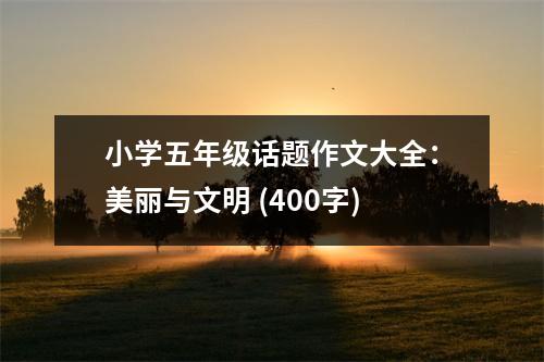 小學(xué)五年級(jí)話題作文大全：美麗與文明 (400字)