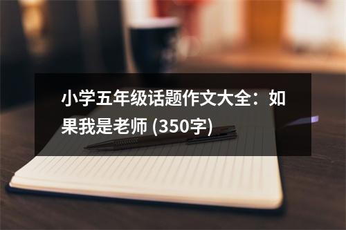 小學(xué)五年級話題作文大全：如果我是老師 (350字)