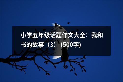 小學(xué)五年級話題作文大全：我和書的故事（3） (500字)