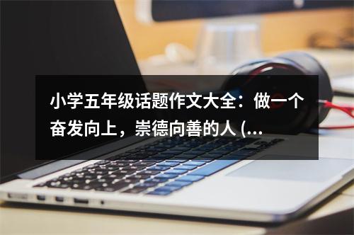 小學(xué)五年級(jí)話題作文大全：做一個(gè)奮發(fā)向上，崇德向善的人 (500字)