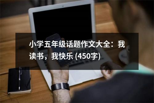 小學(xué)五年級(jí)話題作文大全：我讀書，我快樂 (450字)